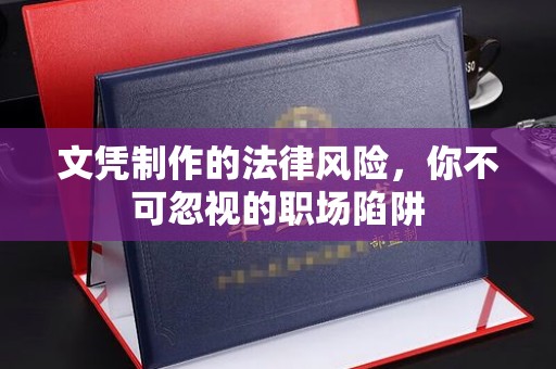 焦作文凭制作的法律风险，你不可忽视的职场陷阱